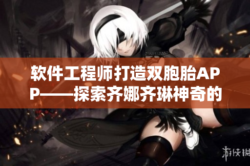 軟件工程師打造雙胞胎APP——探索齊娜齊琳神奇的克隆程序