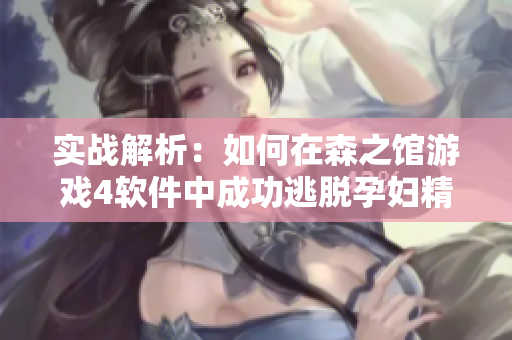 實(shí)戰(zhàn)解析：如何在森之館游戲4軟件中成功逃脫孕婦精靈的困境