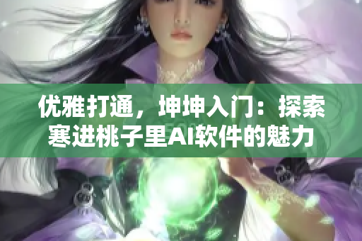 優(yōu)雅打通，坤坤入門：探索寒進桃子里AI軟件的魅力