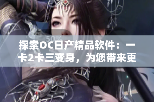 探索OC日產(chǎn)精品軟件：一卡2卡三變身，為您帶來更多便捷與創(chuàng)意