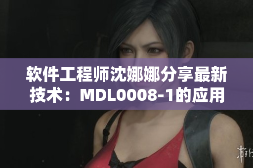 軟件工程師沈娜娜分享最新技術(shù)：MDL0008-1的應(yīng)用及優(yōu)化