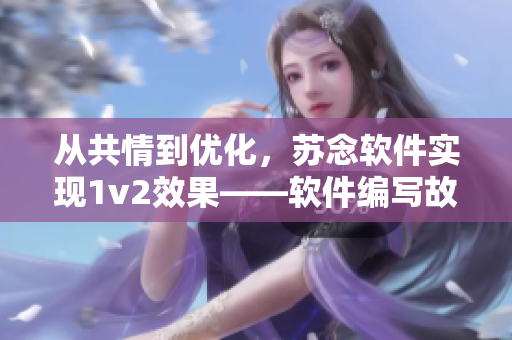 從共情到優(yōu)化，蘇念軟件實(shí)現(xiàn)1v2效果——軟件編寫故事