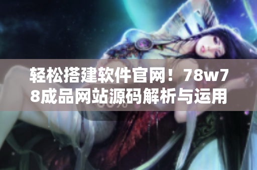 輕松搭建軟件官網(wǎng)！78w78成品網(wǎng)站源碼解析與運用指南