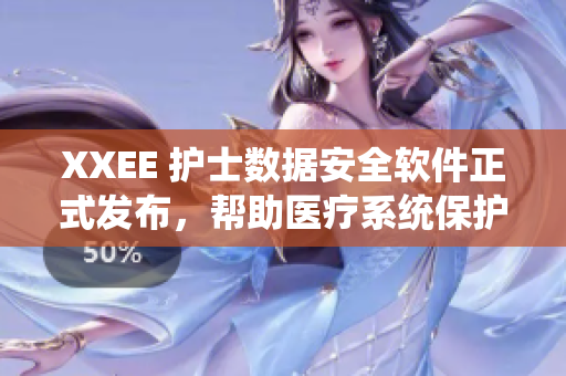 XXEE 護(hù)士數(shù)據(jù)安全軟件正式發(fā)布，幫助醫(yī)療系統(tǒng)保護(hù)患者隱私信息