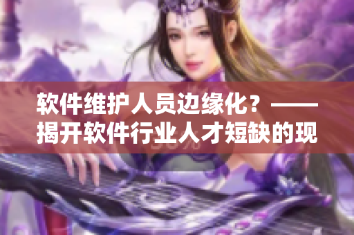軟件維護(hù)人員邊緣化？——揭開軟件行業(yè)人才短缺的現(xiàn)實(shí)