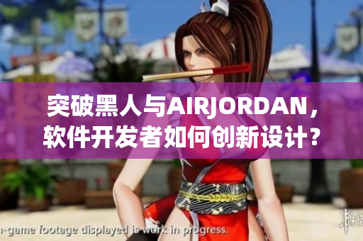 突破黑人與AIRJORDAN，軟件開發(fā)者如何創(chuàng)新設(shè)計(jì)？