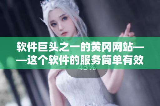 軟件巨頭之一的黃岡網(wǎng)站——這個(gè)軟件的服務(wù)簡(jiǎn)單有效，你不可錯(cuò)過！