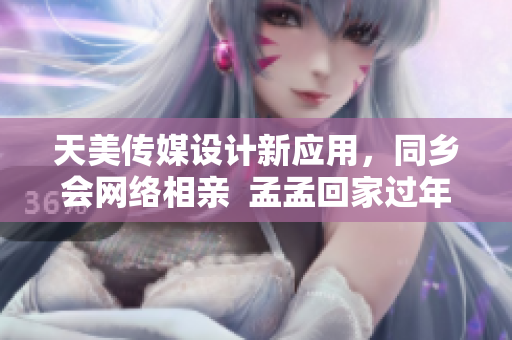 天美傳媒設(shè)計(jì)新應(yīng)用，同鄉(xiāng)會(huì)網(wǎng)絡(luò)相親  孟孟回家過年