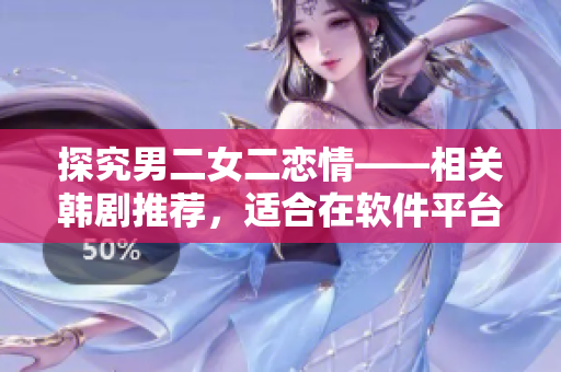 探究男二女二戀情——相關(guān)韓劇推薦，適合在軟件平臺(tái)查看
