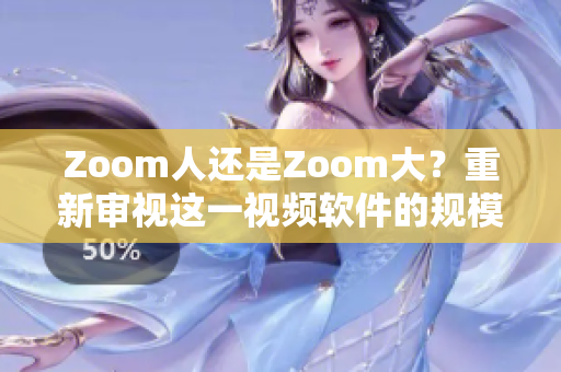 Zoom人還是Zoom大？重新審視這一視頻軟件的規(guī)模與影響