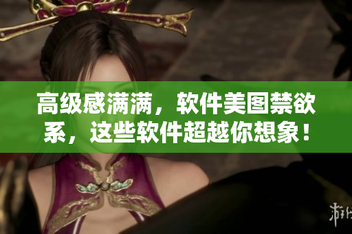 高級(jí)感滿滿，軟件美圖禁欲系，這些軟件超越你想象！