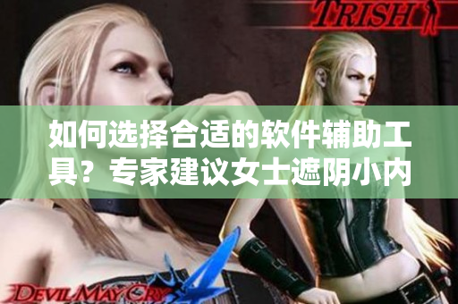 如何選擇合適的軟件輔助工具？專家建議女士遮陰小內(nèi)搭技巧！