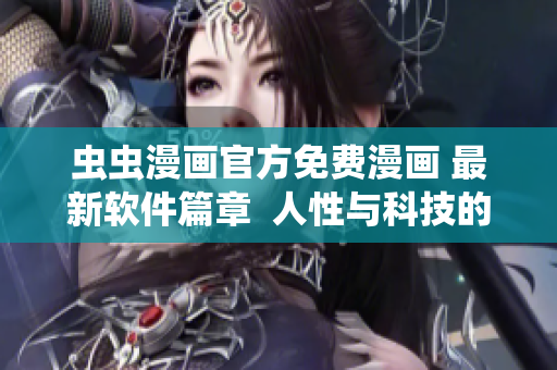 蟲蟲漫畫官方免費漫畫 最新軟件篇章  人性與科技的碰撞