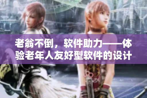 老翁不倒，軟件助力——體驗老年人友好型軟件的設(shè)計策略