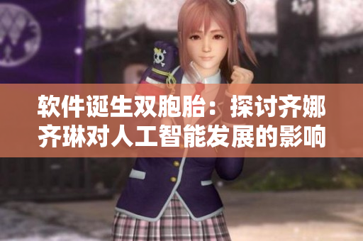 軟件誕生雙胞胎：探討齊娜齊琳對人工智能發(fā)展的影響
