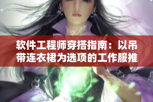 軟件工程師穿搭指南：以吊帶連衣裙為選項(xiàng)的工作服推薦