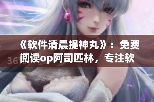 《軟件清晨提神丸》：免費(fèi)閱讀op阿司匹林，專注軟件撰寫，提升效率！