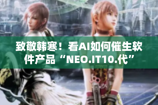 致敬韓寒！看AI如何催生軟件產(chǎn)品“NEO.IT10.代”