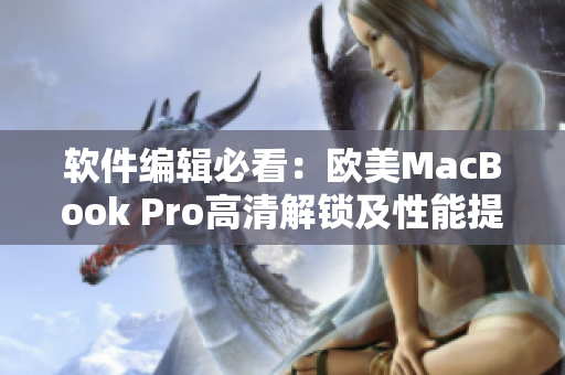 軟件編輯必看：歐美MacBook Pro高清解鎖及性能提升方法！