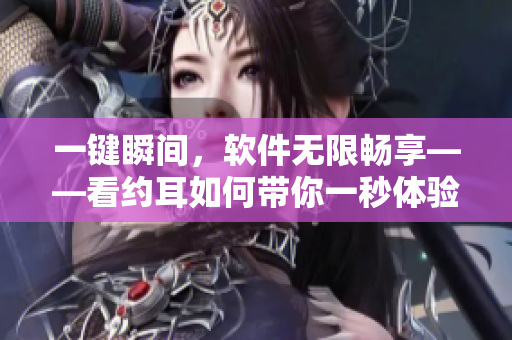 一鍵瞬間，軟件無限暢享——看約耳如何帶你一秒體驗(yàn)所有軟件！