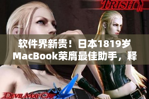 軟件界新貴！日本1819歲MacBook榮膺最佳助手，釋放創(chuàng)意無限