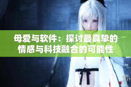 母愛與軟件：探討最真摯的情感與科技融合的可能性