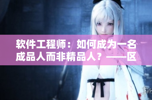 軟件工程師：如何成為一名成品人而非精品人？——區(qū)別和技巧探討