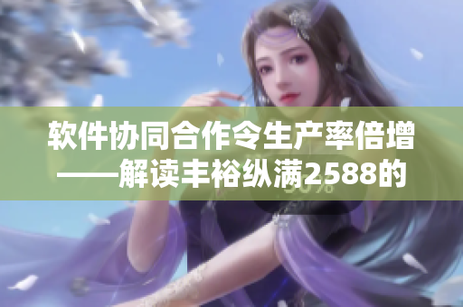 軟件協(xié)同合作令生產(chǎn)率倍增——解讀豐?？v滿2588的智能工廠技術(shù)