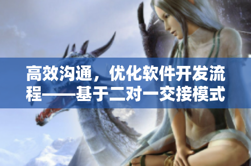 高效溝通，優(yōu)化軟件開(kāi)發(fā)流程——基于二對(duì)一交接模式的實(shí)踐經(jīng)驗(yàn)分享