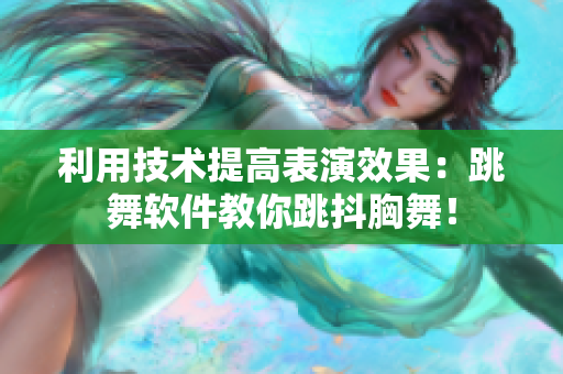 利用技術(shù)提高表演效果：跳舞軟件教你跳抖胸舞！