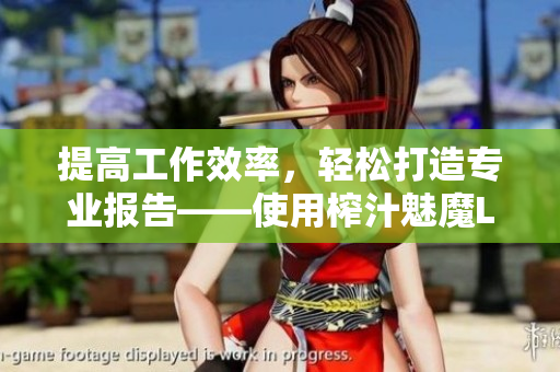 提高工作效率，輕松打造專(zhuān)業(yè)報(bào)告——使用榨汁魅魔LoveFactor軟件