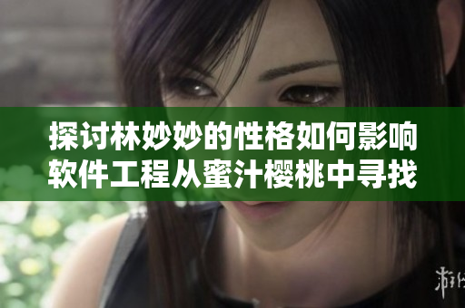 探討林妙妙的性格如何影響軟件工程從蜜汁櫻桃中尋找靈感