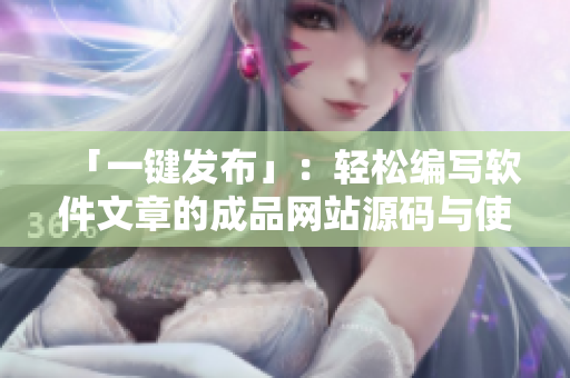 「一鍵發(fā)布」：輕松編寫軟件文章的成品網(wǎng)站源碼與使用方法