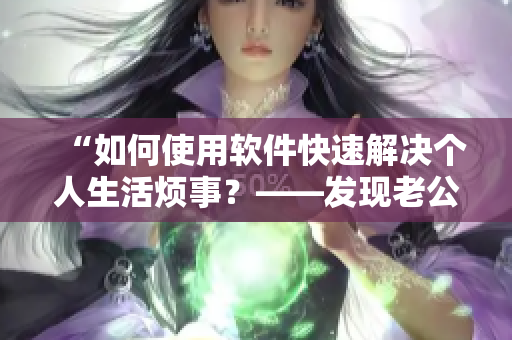 “如何使用軟件快速解決個人生活煩事？——發(fā)現(xiàn)老公和我姐姐曖昧怎么辦？”