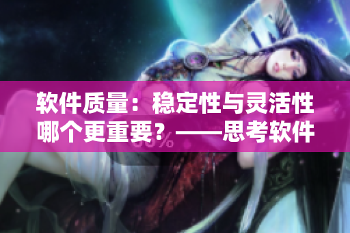 軟件質(zhì)量：穩(wěn)定性與靈活性哪個(gè)更重要？——思考軟件設(shè)計(jì)的重要因素