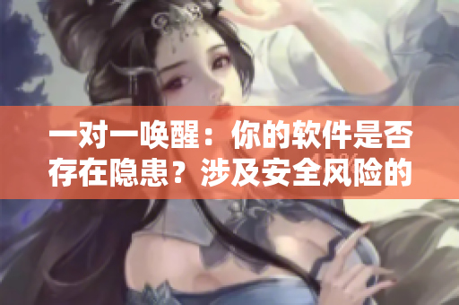 一對(duì)一喚醒：你的軟件是否存在隱患？涉及安全風(fēng)險(xiǎn)的解決方案免費(fèi)分享