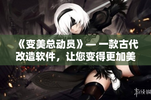 《變美總動(dòng)員》— 一款古代改造軟件，讓您變得更加美麗動(dòng)人！