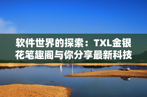 軟件世界的探索：TXL金銀花筆趣閣與你分享最新科技趨勢(shì)與應(yīng)用技巧