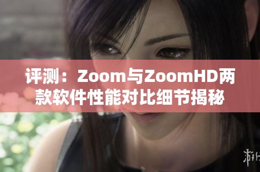 評測：Zoom與ZoomHD兩款軟件性能對比細節(jié)揭秘