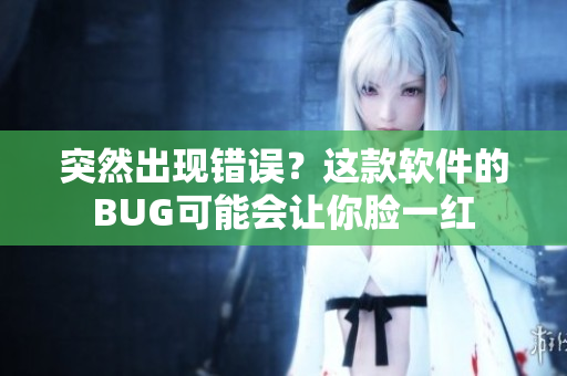 突然出現(xiàn)錯誤？這款軟件的BUG可能會讓你臉一紅