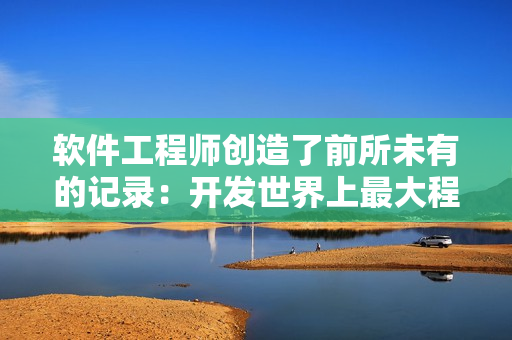 軟件工程師創(chuàng)造了前所未有的記錄：開發(fā)世界上最大程序！