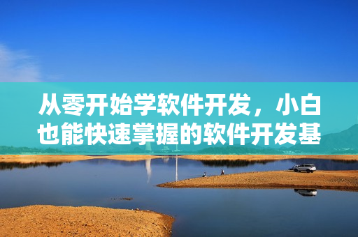 從零開始學軟件開發(fā)，小白也能快速掌握的軟件開發(fā)基礎教程