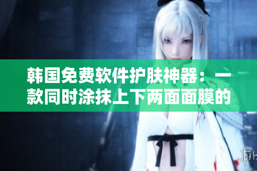 韓國免費軟件護膚神器：一款同時涂抹上下兩面面膜的新創(chuàng)意