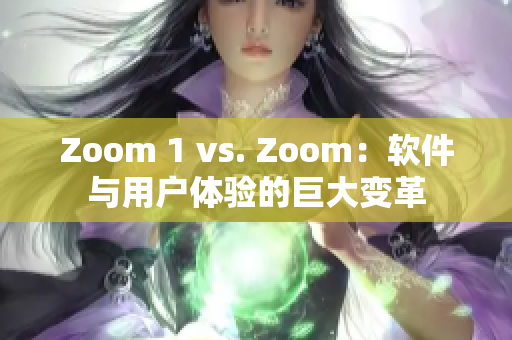 Zoom 1 vs. Zoom：軟件與用戶體驗(yàn)的巨大變革