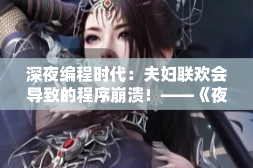 深夜編程時代：夫婦聯(lián)歡會導致的程序崩潰！——《夜晚9集》觀后感
