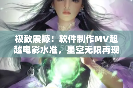 極致震撼！軟件制作MV超越電影水準，星空無限再現(xiàn)電影級視覺饗宴