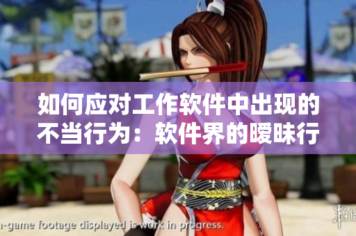 如何應(yīng)對工作軟件中出現(xiàn)的不當(dāng)行為：軟件界的曖昧行為處理建議