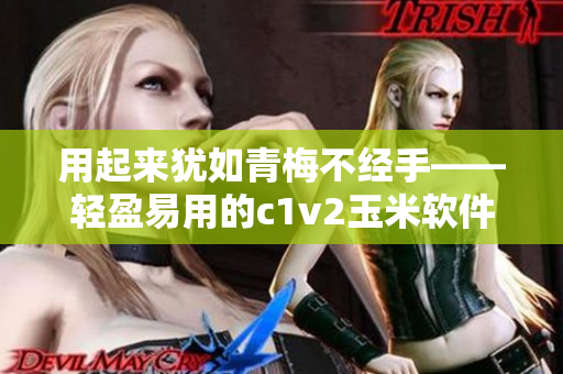 用起來猶如青梅不經(jīng)手——輕盈易用的c1v2玉米軟件