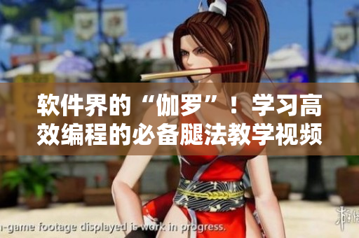 軟件界的“伽羅”！學(xué)習(xí)高效編程的必備腿法教學(xué)視頻！