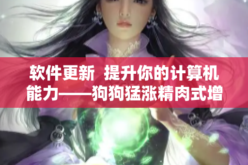 軟件更新  提升你的計算機能力——狗狗猛漲精肉式增強軟件版本